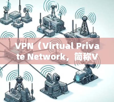 VPN（Virtual Private Network，简称VPN）是通过加密技术将用户连接到远程服务器，实现数据的安全传输和访问。VPN的主要特点包括