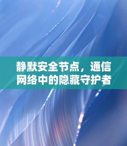 静默安全节点，通信网络中的隐藏守护者