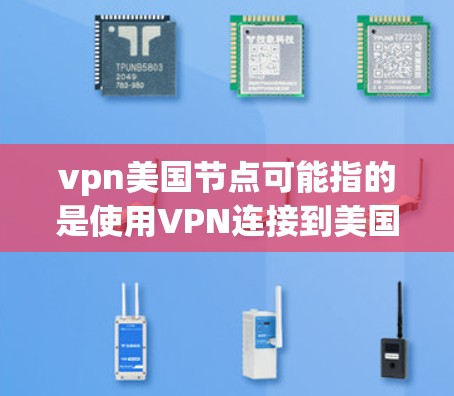 vpn美国节点可能指的是使用VPN连接到美国的某个节点,用于访问外部网络或进行特定的网络操作。以下是一些可能的解释和步骤