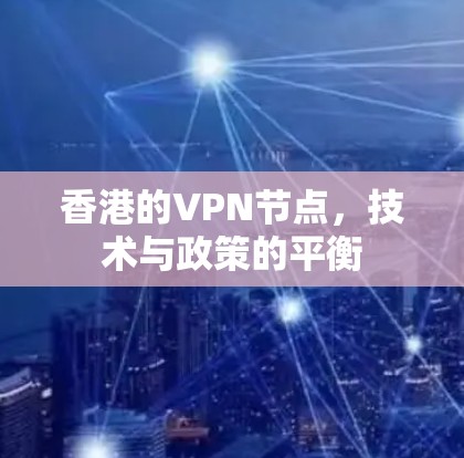香港的VPN节点,技术与政策的平衡