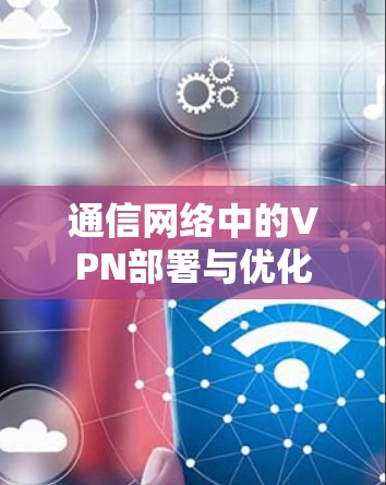 通信网络中的VPN部署与优化