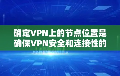 确定VPN上的节点位置是确保VPN安全和连接性的关键步骤。以下是一步步的指南