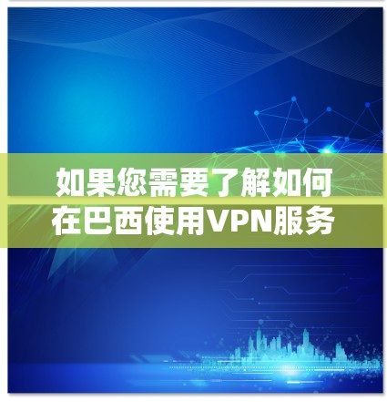 如果您需要了解如何在巴西使用VPN服务,可以参考以下步骤