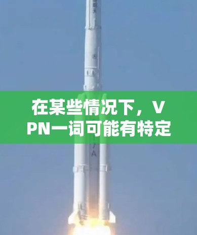 在某些情况下,VPN一词可能有特定的含义,尤其是在某些国家或地区的特定语境下。但就VPN印度节点而言,通常指的是印度地区的VPN服务或平台