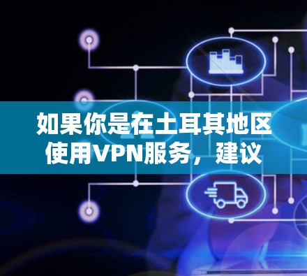 如果你是在土耳其地区使用VPN服务,建议您参考当地的网络管理政策和法律法规,确保使用符合当地法律和安全标准的服务。同时,建议您在使用VPN时遵守网络协议,避免因疏忽导致的安全风险