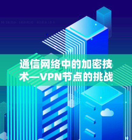 通信网络中的加密技术—VPN节点的挑战与解决方案