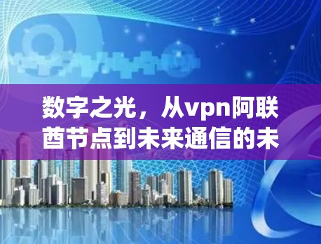 数字之光，从vpn阿联酋节点到未来通信的未来