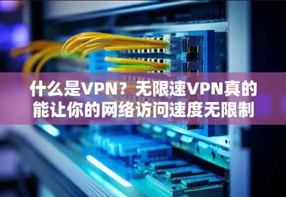 什么是VPN？无限速VPN真的能让你的网络访问速度无限制？