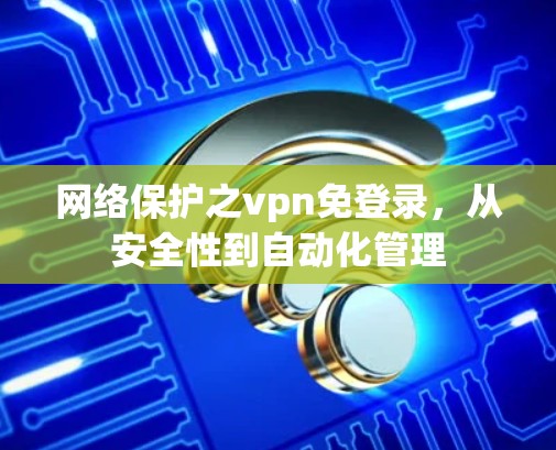 网络保护之vpn免登录，从安全性到自动化管理