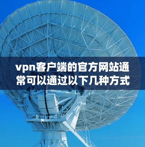 <strong>VPN客户端</strong>的官方网站通常可以通过以下几种方式访问