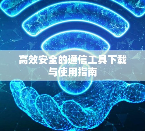 高效安全的通信工具下载与使用指南