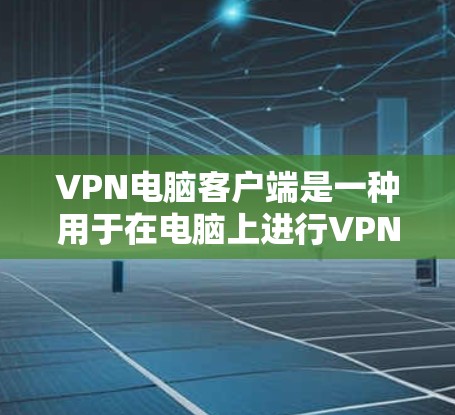 VPN电脑客户端是一种用于在电脑上进行VPN连接的软件。它通过网络连接到外部服务器或端口,提供加密传输的网络连接,保护用户的数据和通信安全