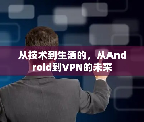 从技术到生活的，从Android到VPN的未来
