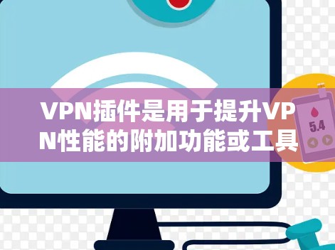 VPN插件是用于提升VPN性能的附加功能或工具。以下是几种常见的VPN插件及其特点