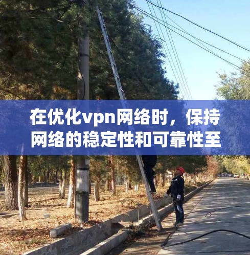在优化vpn网络时,保持网络的稳定性和可靠性至关重要。以下是一些关键步骤和建议,帮助您优化VPN网络