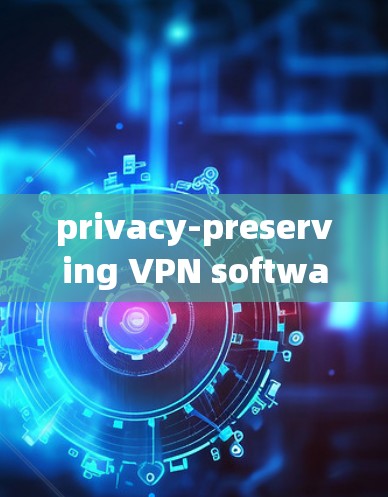 privacy-preserving VPN software，你的安全网络新工具