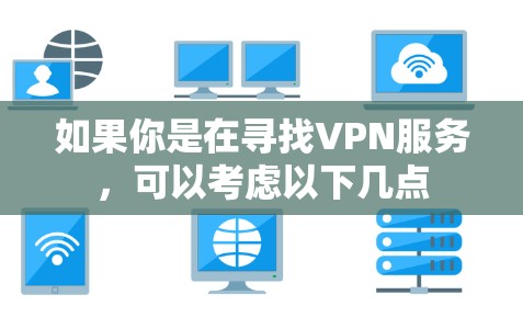 如果你是在寻找VPN服务,可以考虑以下几点