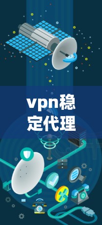vpn稳定代理,从安全到管理的全面解决方案
