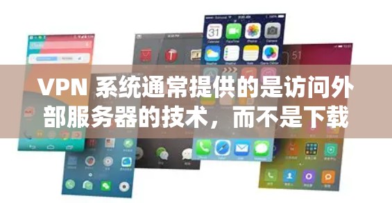 VPN 系统通常提供的是访问外部服务器的技术,而不是下载程序。如果你指的是下载VPN服务的入口,以下是几个常见的VPN官方下载入口