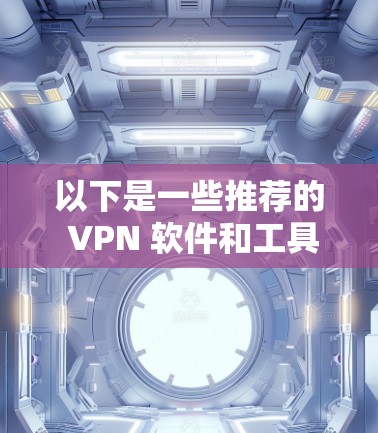 以下是一些推荐的 VPN 软件和工具