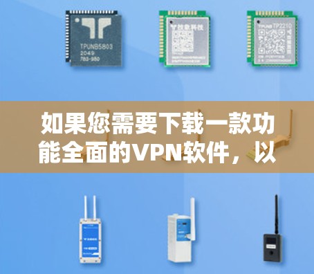 如果您需要下载一款功能全面的VPN软件,以下是一些推荐的安卓版本
