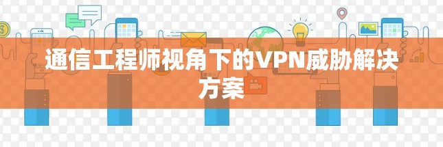通信工程师视角下的VPN威胁解决方案