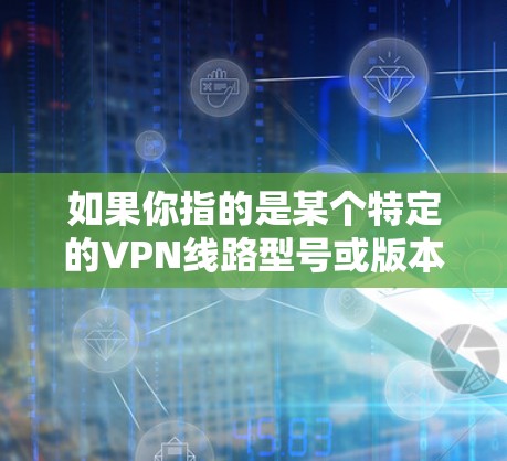 如果你指的是某个特定的VPN线路型号或版本,比如226号线路,可能需要更多的上下文信息来提供准确的信息。例如,这可能是指某个特定的VPN设备,如路由器、网线或服务器