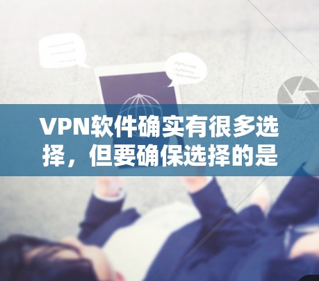 <strong>VPN软件</strong>确实有很多选择,但要确保选择的是安全可靠的服务。以下是一些推荐的免费<strong>VPN软件</strong>