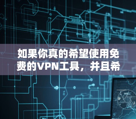 如果你真的希望使用免费的VPN工具,并且希望在安全的环境中进行VPN,以下是一些推荐的免费<strong>VPN软件</strong>和工具