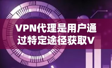 VPN代理是用户通过特定途径获取VPN内容的工具。免费的VPN代理通常提供便利,但需谨慎选择,以确保安全性和隐私保护。以下是一些要注意的事项