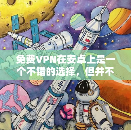 免费VPN在安卓上是一个不错的选择,但并不是所有平台都免费,有些平台可能需要付费才能下载更多功能。以下是一些免费<strong>VPN软件</strong>推荐,帮助您在安卓上使用VPN