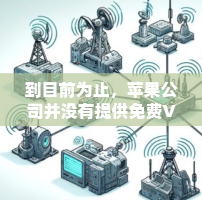 到目前为止,苹果公司并没有提供免费VPN服务。苹果公司提供的是基于其生态系统的产品,包括其安全的VPN功能,但这些功能通常需要付费使用
