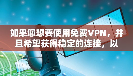 如果您想要使用免费VPN,并且希望获得稳定的连接,以下是一些推荐的VPN软件和平台,他们通常提供稳定连接