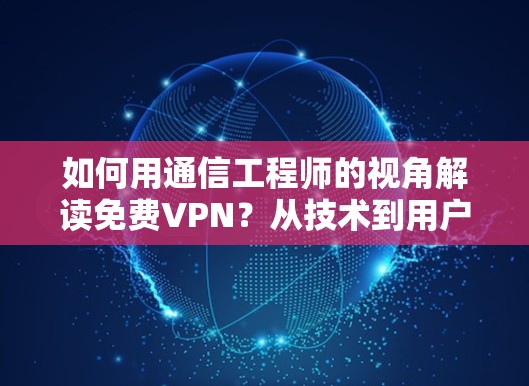 如何用通信工程师的视角解读免费VPN?从技术到用户体验的全面解析