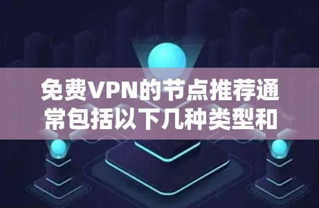 免费VPN的节点推荐通常包括以下几种类型和网站,根据你的需求和设备类型选择合适的推荐