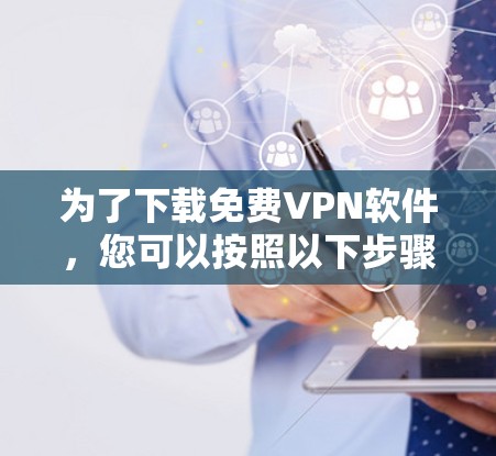 为了下载免费<strong>VPN软件</strong>,您可以按照以下步骤进行操作