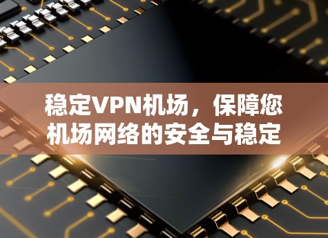 稳定VPN机场,保障您机场网络的安全与稳定