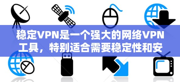 稳定VPN是一个强大的网络VPN工具,特别适合需要稳定性和安全性保障的用户。以下是通过逐步操作使用稳定VPN的详细步骤