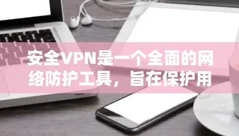 安全VPN是一个全面的网络防护工具,旨在保护用户和计算机免受恶意软件和网络攻击。以下是关于安全VPN的详细指南,帮助您理解和使用该工具