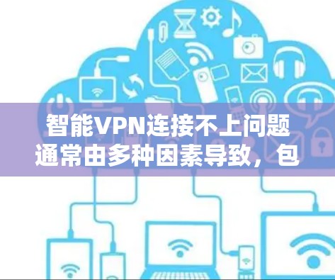 智能VPN连接不上问题通常由多种因素导致,包括软件问题、防火墙设置、网络状态、服务器问题等。以下是逐步排查的步骤