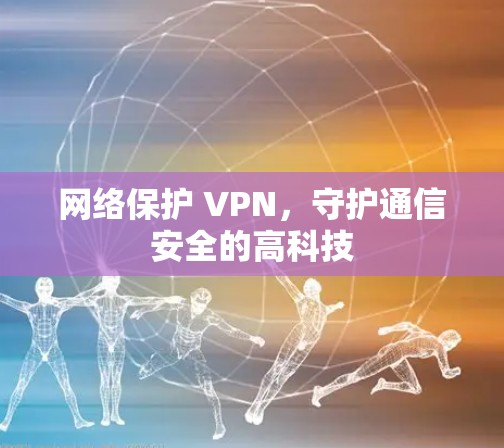 网络保护 VPN,守护通信安全的高科技