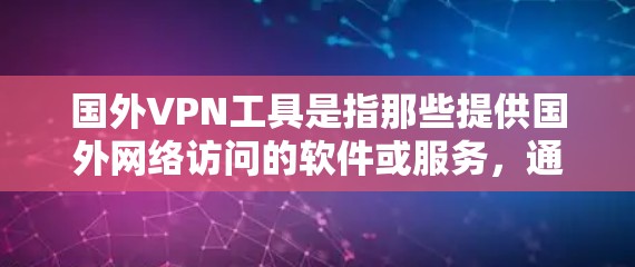 国外VPN工具是指那些提供国外网络访问的软件或服务,通常用于访问其他国家的互联网。这些工具需要经过严格的审查和认证,以确保安全性和合规性