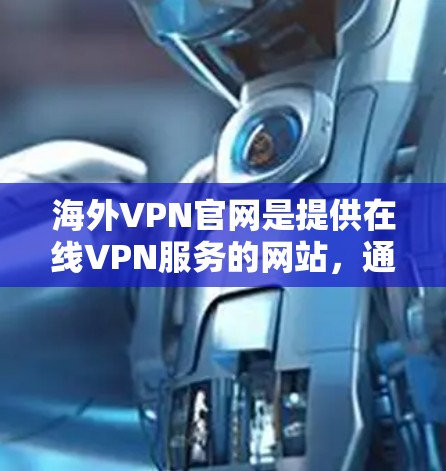 海外VPN官网是提供在线VPN服务的网站,通常以某个国家的域名或地址命名。以下是一些关键信息和步骤