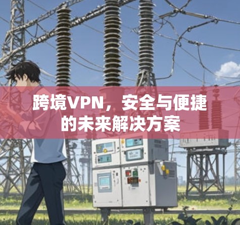 跨境VPN,安全与便捷的未来解决方案