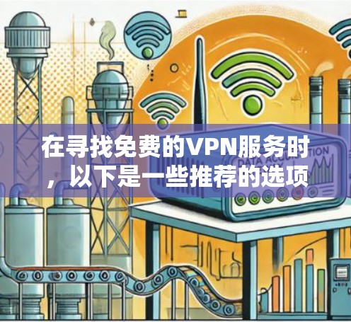 在寻找免费的VPN服务时,以下是一些推荐的选项,涵盖国内、国际以及小众平台