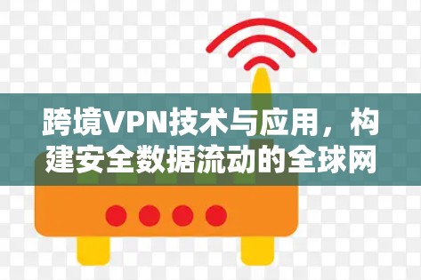 跨境VPN技术与应用,构建安全数据流动的<strong>全球网络</strong>