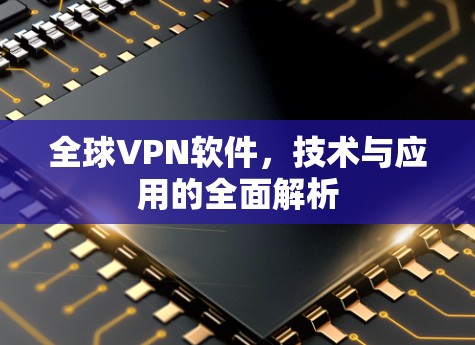 全球<strong>VPN软件</strong>,技术与应用的全面解析