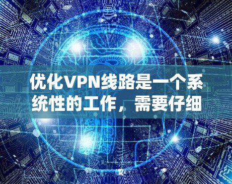 优化VPN线路是一个系统性的工作,需要仔细规划和执行。以下是一个有条理的优化步骤指南