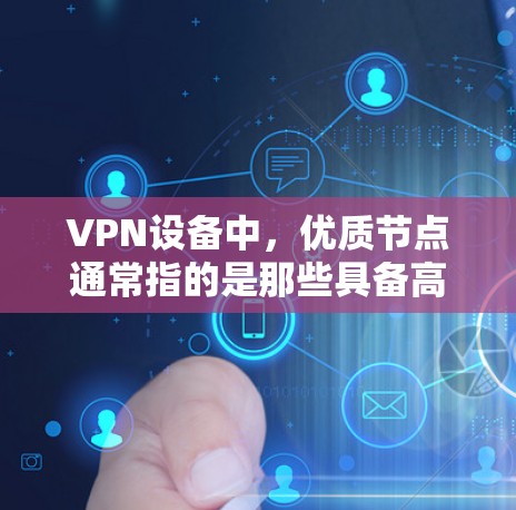VPN设备中,优质节点通常指的是那些具备高性能、高耐用性和安全性的设备。以下是几种常见类型及其优势