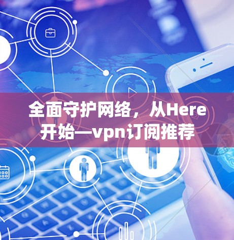 全面守护网络,从Here开始—vpn订阅推荐